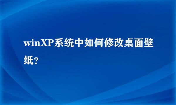 winXP系统中如何修改桌面壁纸？