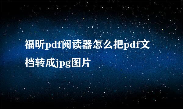 福昕pdf阅读器怎么把pdf文档转成jpg图片