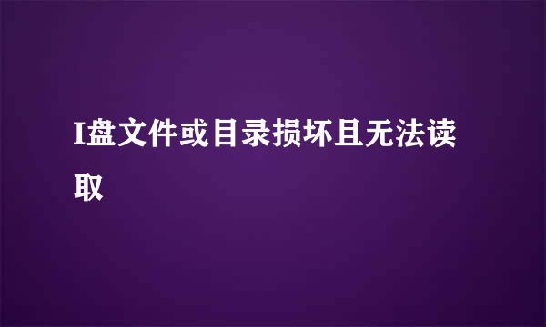 I盘文件或目录损坏且无法读取