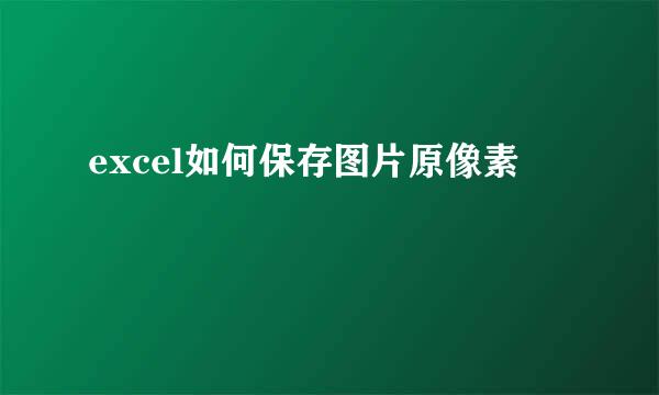 excel如何保存图片原像素