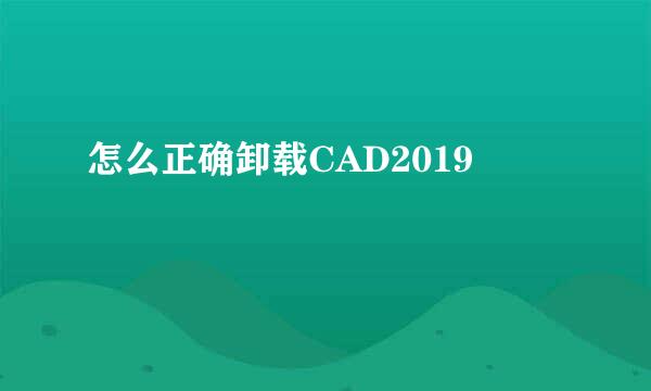 怎么正确卸载CAD2019