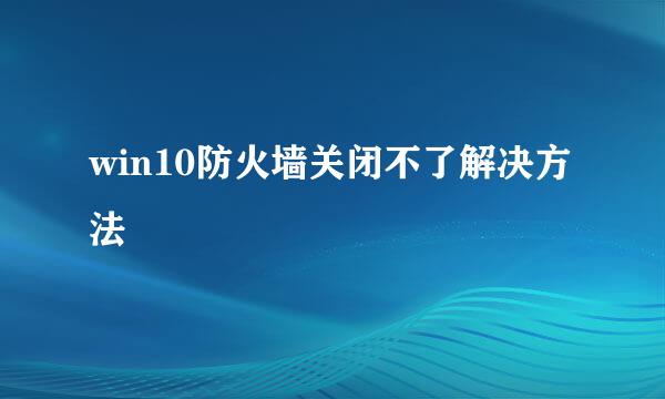 win10防火墙关闭不了解决方法