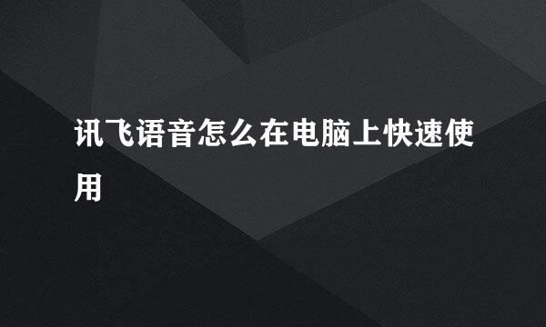讯飞语音怎么在电脑上快速使用