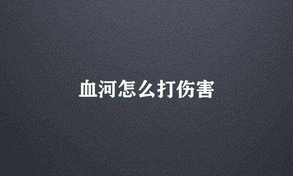 血河怎么打伤害