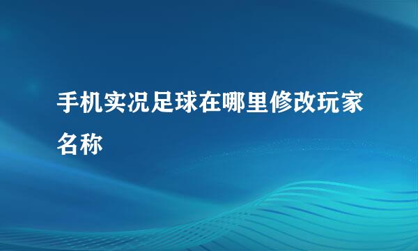 手机实况足球在哪里修改玩家名称