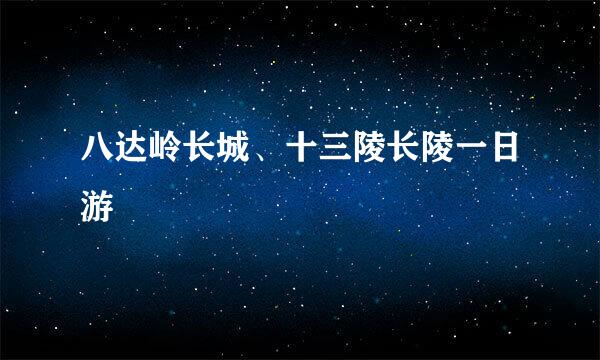 八达岭长城、十三陵长陵一日游