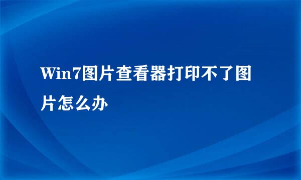 Win7图片查看器打印不了图片怎么办