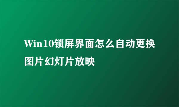 Win10锁屏界面怎么自动更换图片幻灯片放映