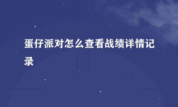 蛋仔派对怎么查看战绩详情记录