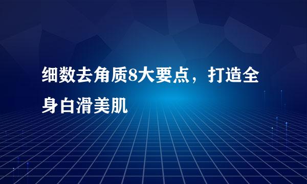 细数去角质8大要点，打造全身白滑美肌