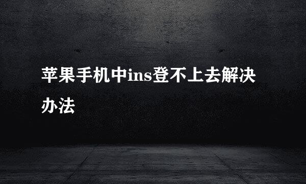 苹果手机中ins登不上去解决办法