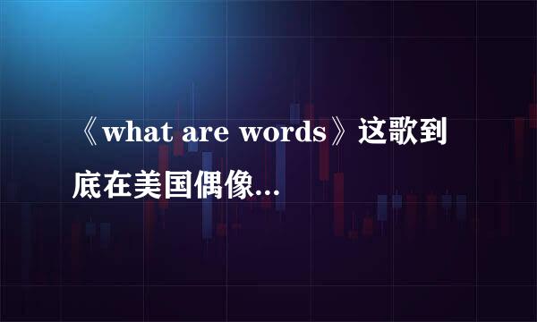 《what are words》这歌到底在美国偶像现场唱过没
