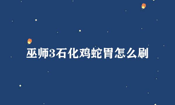 巫师3石化鸡蛇胃怎么刷