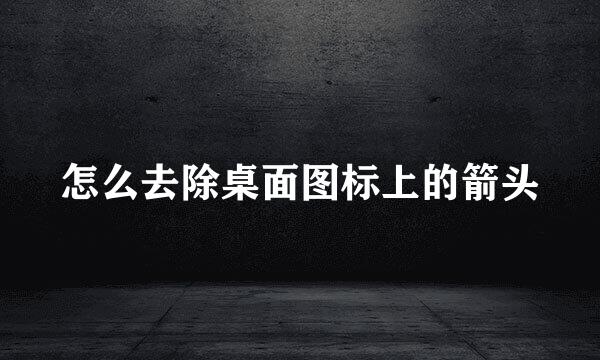 怎么去除桌面图标上的箭头