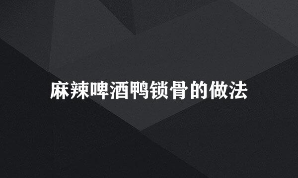 麻辣啤酒鸭锁骨的做法