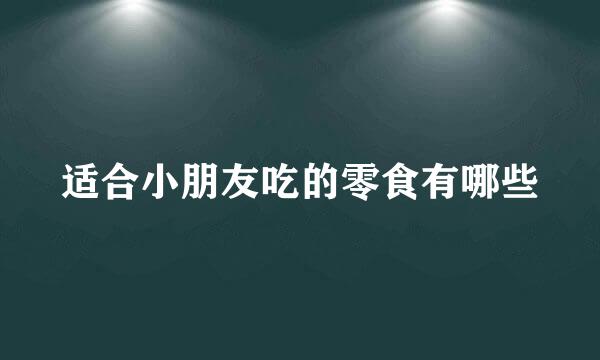 适合小朋友吃的零食有哪些