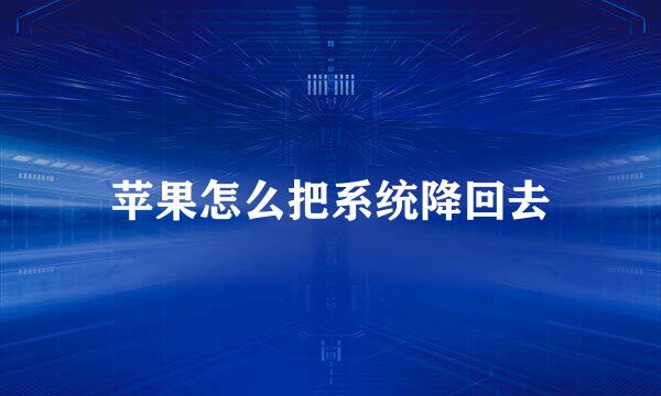苹果怎么把系统降回去