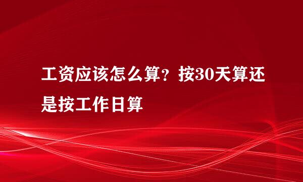 工资应该怎么算？按30天算还是按工作日算