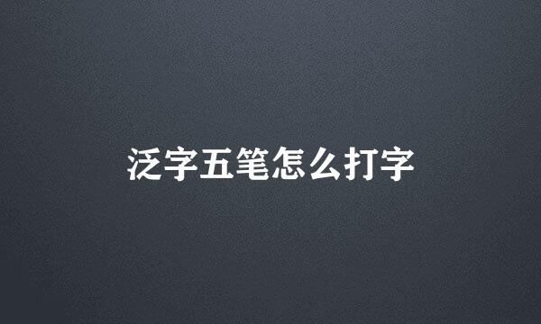 泛字五笔怎么打字