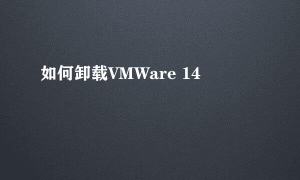 如何卸载VMWare 14