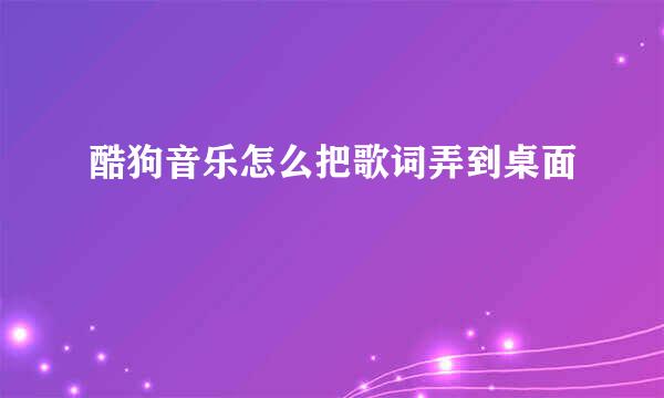 酷狗音乐怎么把歌词弄到桌面