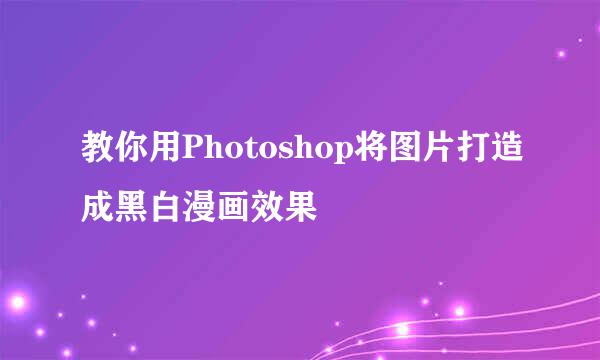 教你用Photoshop将图片打造成黑白漫画效果