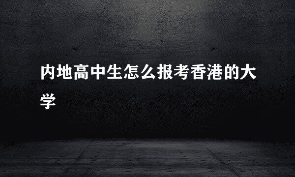 内地高中生怎么报考香港的大学