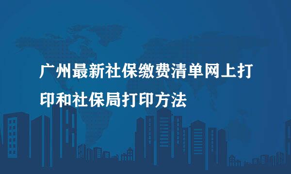 广州最新社保缴费清单网上打印和社保局打印方法