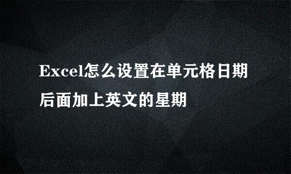 Excel怎么设置在单元格日期后面加上英文的星期