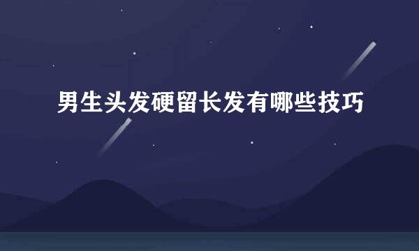 男生头发硬留长发有哪些技巧