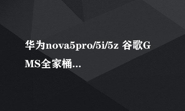 华为nova5pro/5i/5z 谷歌GMS全家桶安装教程