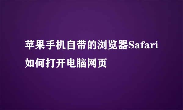 苹果手机自带的浏览器Safari如何打开电脑网页