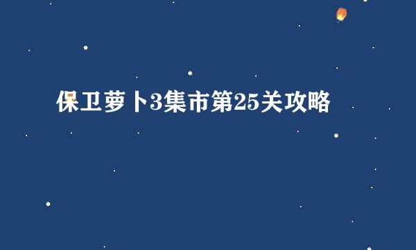 保卫萝卜3集市第25关攻略