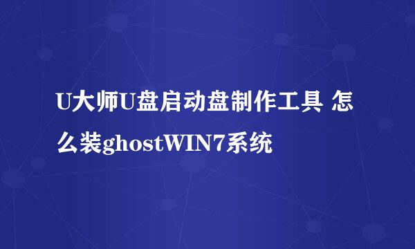 U大师U盘启动盘制作工具 怎么装ghostWIN7系统