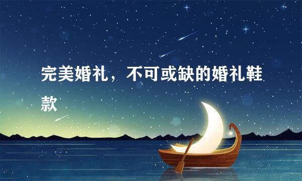 完美婚礼，不可或缺的婚礼鞋款
