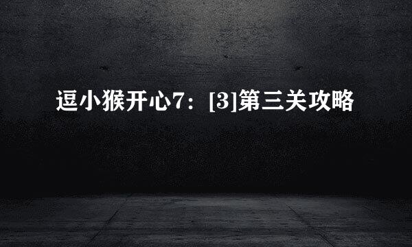 逗小猴开心7：[3]第三关攻略