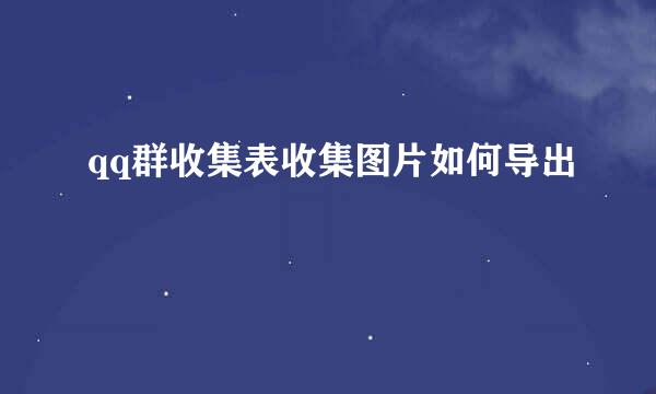 qq群收集表收集图片如何导出