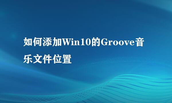 如何添加Win10的Groove音乐文件位置