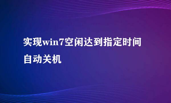 实现win7空闲达到指定时间自动关机