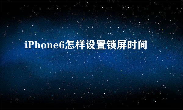 iPhone6怎样设置锁屏时间
