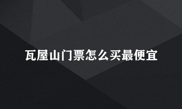 瓦屋山门票怎么买最便宜