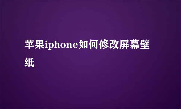 苹果iphone如何修改屏幕壁纸