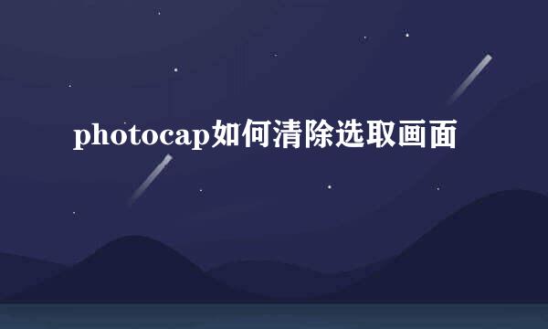 photocap如何清除选取画面