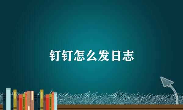 钉钉怎么发日志