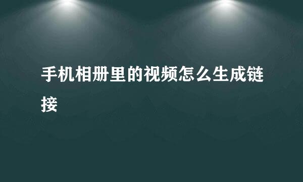手机相册里的视频怎么生成链接