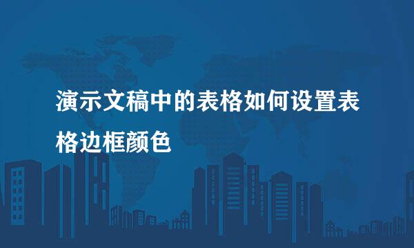 演示文稿中的表格如何设置表格边框颜色