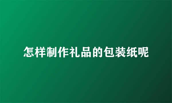 怎样制作礼品的包装纸呢