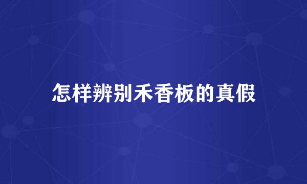 怎样辨别禾香板的真假