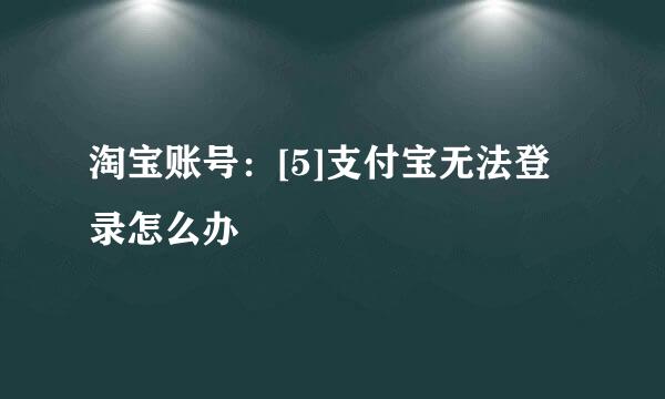 淘宝账号：[5]支付宝无法登录怎么办