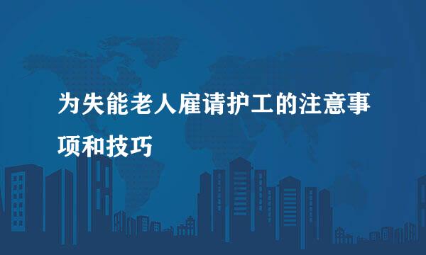 为失能老人雇请护工的注意事项和技巧